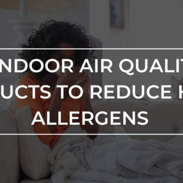 3 Indoor Air Quality Products to Reduce Home Allergens | Kitchener ON