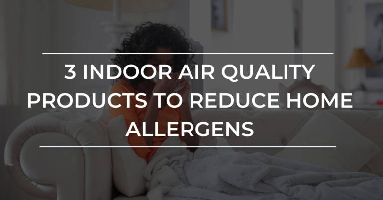 3 Indoor Air Quality Products to Reduce Home Allergens | Kitchener ON