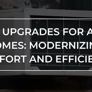 HVAC Upgrades to Modernize Aging Homes Efficiency and Comfort