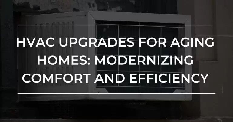 HVAC Upgrades to Modernize Aging Homes Efficiency and Comfort