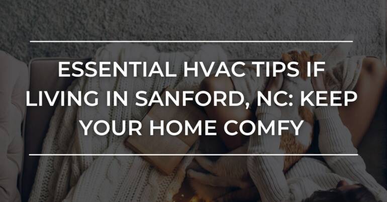 HVAC Tips if Living in Sanford, NC: Keep Your Home Comfy